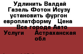 Удлинить Валдай Газель Фотон Исузу  установить фургон, европлатформу › Цена ­ 1 - Все города Авто » Услуги   . Астраханская обл.